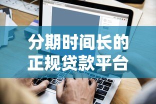 分期时间长的正规贷款平台推荐及申请指南