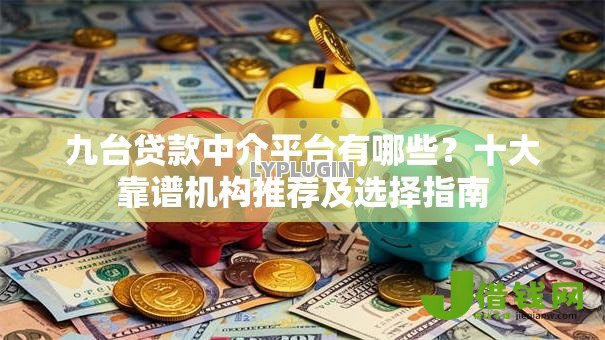 九台贷款中介平台有哪些？十大靠谱机构推荐及选择指南