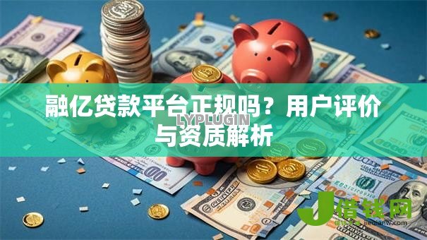融亿贷款平台正规吗?用户评价与资质解析 融亿贷款平台正规吗?用户评价与资质解析
