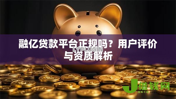 融亿贷款平台正规吗?用户评价与资质解析 融亿贷款平台正规吗?用户评价与资质解析