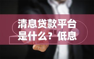 清息贷款平台是什么？低息贷款优势与避坑指南