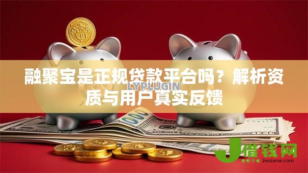 融聚宝是正规贷款平台吗?解析资质与用户真实反馈 融聚宝是正规贷款平台吗?解析资质与用户真实反馈