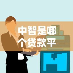 中智是哪个贷款平台?真实背景、产品解析及用户评价 中智是哪个贷款平台?真实背景、产品解析及用户评价