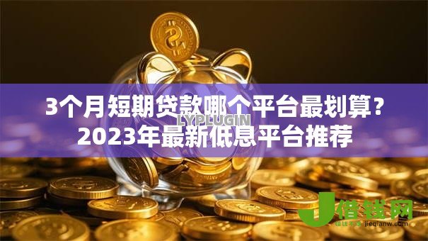 3个月短期贷款哪个平台最划算?2023年最新低息平台推荐 3个月短期贷款哪个平台最划算?2023年最新低息平台推荐