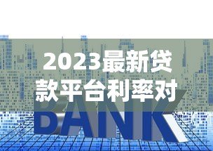 2023最新贷款平台利率对比：快速找到低息方案