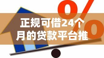 正规可借24个月的贷款平台推荐:2023年低息长期借款指南 正规可借24个月的贷款平台推荐:2023年低息长期借款指南
