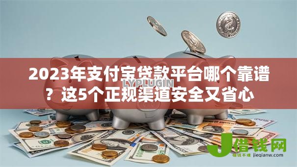 2023年支付宝贷款平台哪个靠谱?这5个正规渠道安全又省心 2023年支付宝贷款平台哪个靠谱?这5个正规渠道安全又省心
