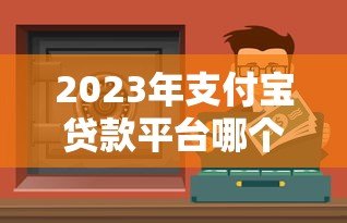 2023年支付宝贷款平台哪个靠谱?这5个正规渠道安全又省心 2023年支付宝贷款平台哪个靠谱?这5个正规渠道安全又省心