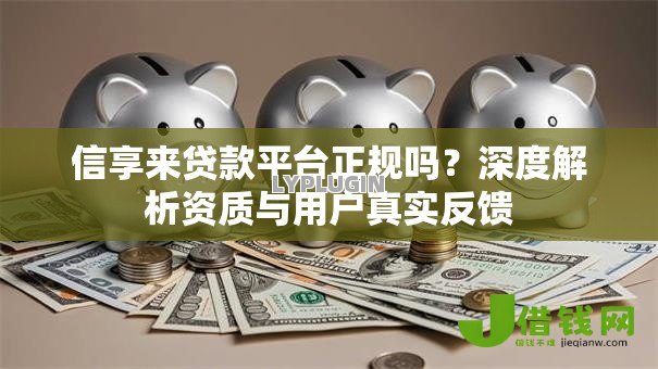 信享来贷款平台正规吗?深度解析资质与用户真实反馈 信享来贷款平台正规吗?深度解析资质与用户真实反馈
