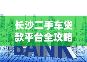 长沙二手车贷款平台全攻略:流程、利率、注意事项详解 长沙二手车贷款平台全攻略:流程、利率、注意事项详解