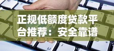 正规低额度贷款平台推荐：安全靠谱的小额借款渠道