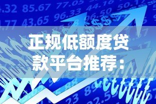 正规低额度贷款平台推荐：安全靠谱的小额借款渠道