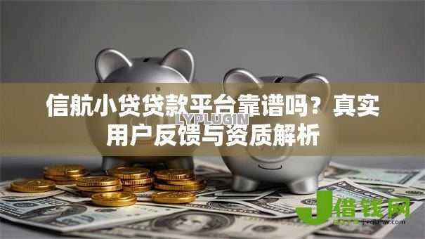 信航小贷贷款平台靠谱吗？真实用户反馈与资质解析