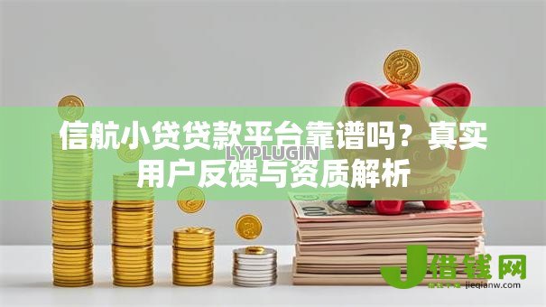 信航小贷贷款平台靠谱吗？真实用户反馈与资质解析