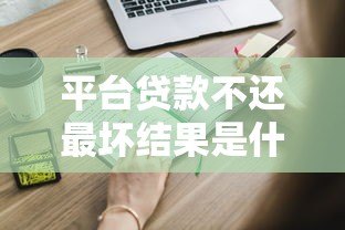 平台贷款不还最坏结果是什么？这些后果你必须知道！