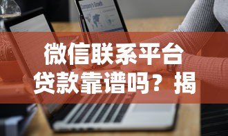 微信联系平台贷款靠谱吗?揭秘三大风险与防骗技巧 微信联系平台贷款靠谱吗?揭秘三大风险与防骗技巧