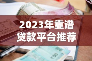 2023年靠谱贷款平台推荐:正规低利率渠道一览 2023年靠谱贷款平台推荐:正规低利率渠道一览