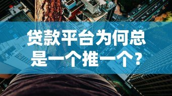 贷款平台为何总是一个推一个？这些隐藏风险你必须知道