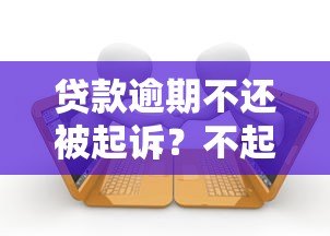 贷款逾期不还被起诉？不起诉的后果与应对策略全解析
