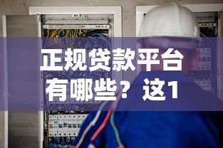 正规贷款平台有哪些?这10个渠道安全靠谱可放心申请 正规贷款平台有哪些?这10个渠道安全靠谱可放心申请