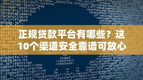 正规贷款平台有哪些?这10个渠道安全靠谱可放心申请 正规贷款平台有哪些?这10个渠道安全靠谱可放心申请