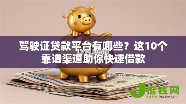 驾驶证贷款平台有哪些？这10个靠谱渠道助你快速借款