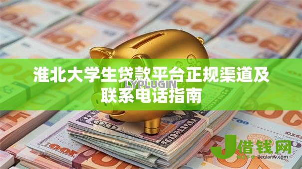 淮北大学生贷款平台正规渠道及联系电话指南