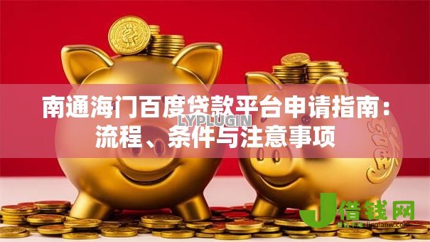南通海门百度贷款平台申请指南:流程、条件与注意事项 南通海门百度贷款平台申请指南:流程、条件与注意事项
