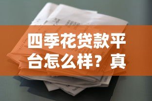 四季花贷款平台怎么样?真实用户评测与贷款攻略分享 四季花贷款平台怎么样?真实用户评测与贷款攻略分享