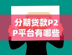 分期贷款P2P平台有哪些？优势、风险及选择指南