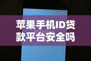 苹果手机ID贷款平台安全吗?大发回租申请流程及注意事项 苹果手机ID贷款平台安全吗?大发回租申请流程及注意事项