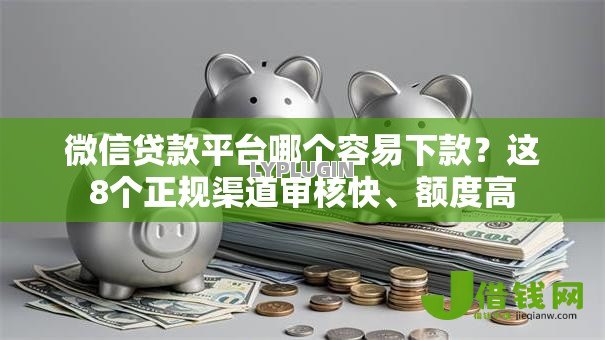 微信贷款平台哪个容易下款？这8个正规渠道审核快、额度高