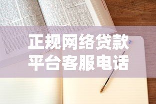 正规网络贷款平台客服电话汇总及贷款申请指南