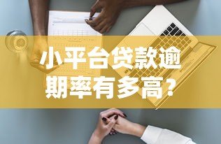 小平台贷款逾期率有多高?真实数据揭示不为人知的风险 小平台贷款逾期率有多高?真实数据揭示不为人知的风险