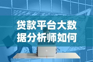 贷款平台大数据分析师如何优化金融决策与风控
