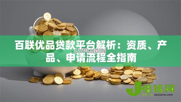百联优品贷款平台解析：资质、产品、申请流程全指南