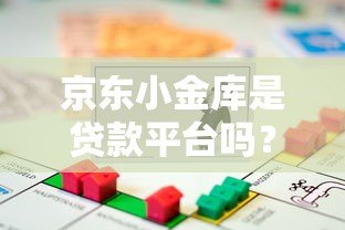 京东小金库是贷款平台吗?和贷款有什么区别?深度解析 京东小金库是贷款平台吗?和贷款有什么区别?深度解析