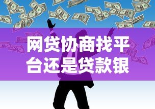 网贷协商找平台还是贷款银行:还款难题终极解答 网贷协商找平台还是贷款银行:还款难题终极解答