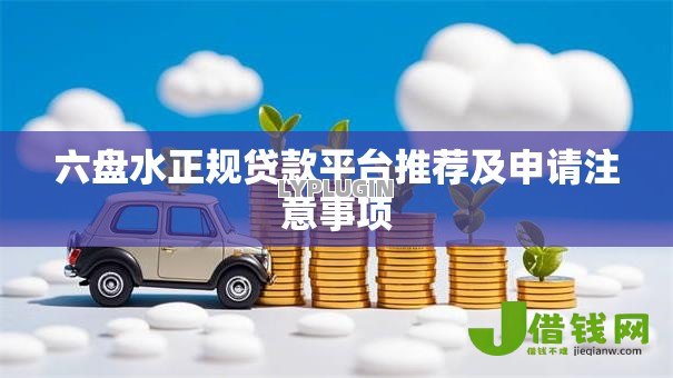 六盘水正规贷款平台推荐及申请注意事项 六盘水正规贷款平台推荐及申请注意事项