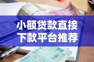 小额贷款直接下款平台推荐:正规低息快速到账攻略 小额贷款直接下款平台推荐:正规低息快速到账攻略