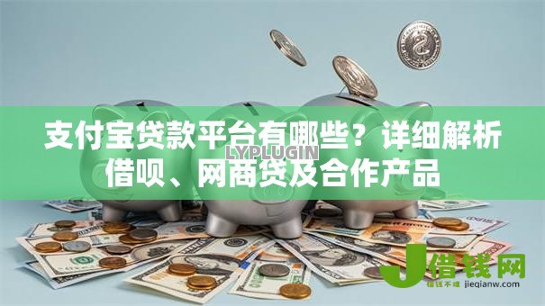 支付宝贷款平台有哪些？详细解析借呗、网商贷及合作产品