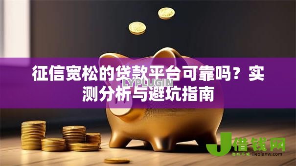 征信宽松的贷款平台可靠吗？实测分析与避坑指南