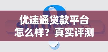 优速通贷款平台怎么样？真实评测与使用体验分享
