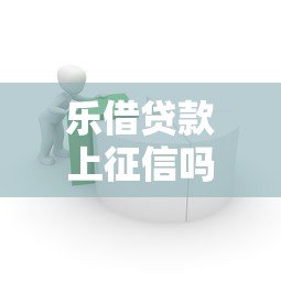 乐借贷款上征信吗？平台征信政策与影响深度解析