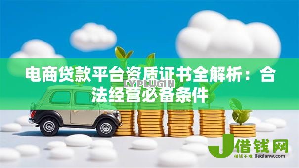 电商贷款平台资质证书全解析：合法经营必备条件