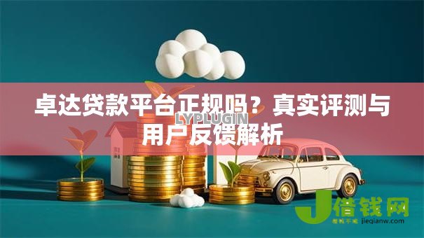卓达贷款平台正规吗?真实评测与用户反馈解析 卓达贷款平台正规吗?真实评测与用户反馈解析