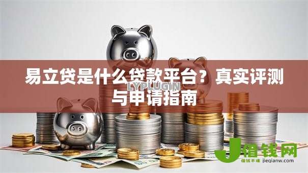易立贷是什么贷款平台？真实评测与申请指南