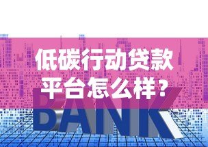 低碳行动贷款平台怎么样？申请条件、利率及用户真实评价
