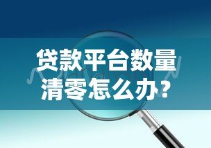 贷款平台数量清零怎么办?实用应对方法及解决方案 贷款平台数量清零怎么办?实用应对方法及解决方案