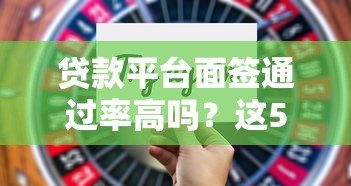 贷款平台面签通过率高吗？这5个关键点决定结果
